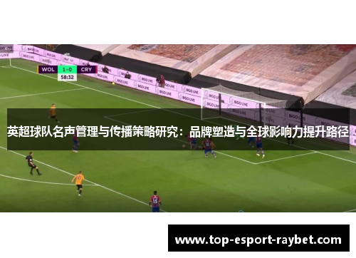 英超球队名声管理与传播策略研究：品牌塑造与全球影响力提升路径