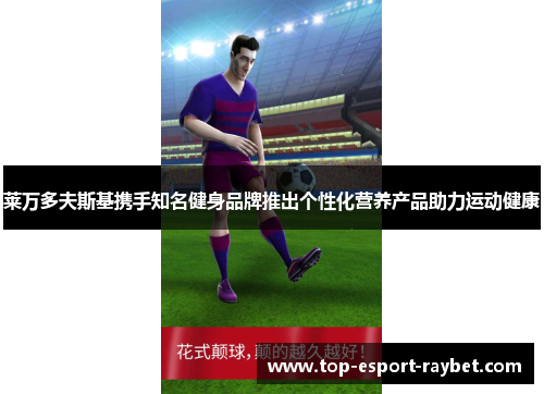莱万多夫斯基携手知名健身品牌推出个性化营养产品助力运动健康