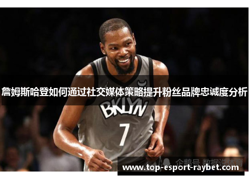 詹姆斯哈登如何通过社交媒体策略提升粉丝品牌忠诚度分析