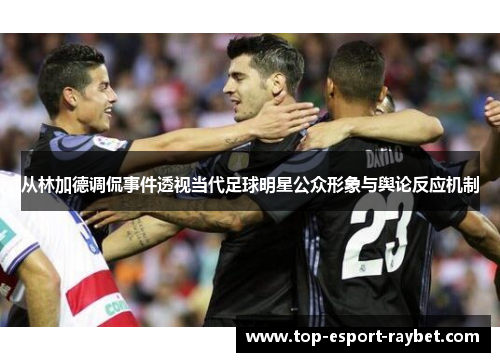 从林加德调侃事件透视当代足球明星公众形象与舆论反应机制