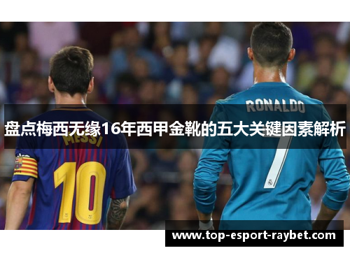 盘点梅西无缘16年西甲金靴的五大关键因素解析
