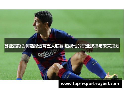 苏亚雷斯为何选择远离五大联赛 透视他的职业抉择与未来规划