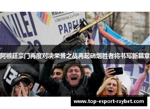 阿根廷豪门再度对决荣誉之战再起硝烟胜者将书写新篇章