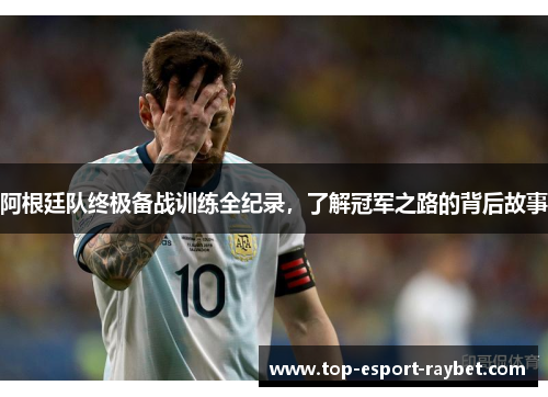 阿根廷队终极备战训练全纪录，了解冠军之路的背后故事