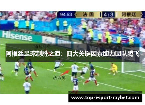 阿根廷足球制胜之道：四大关键因素助力团队腾飞