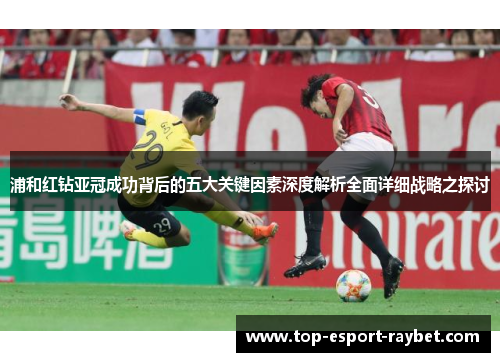 浦和红钻亚冠成功背后的五大关键因素深度解析全面详细战略之探讨