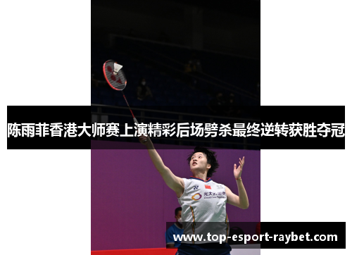 陈雨菲香港大师赛上演精彩后场劈杀最终逆转获胜夺冠