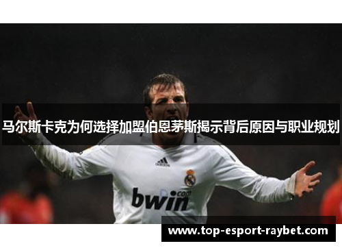 马尔斯卡克为何选择加盟伯恩茅斯揭示背后原因与职业规划
