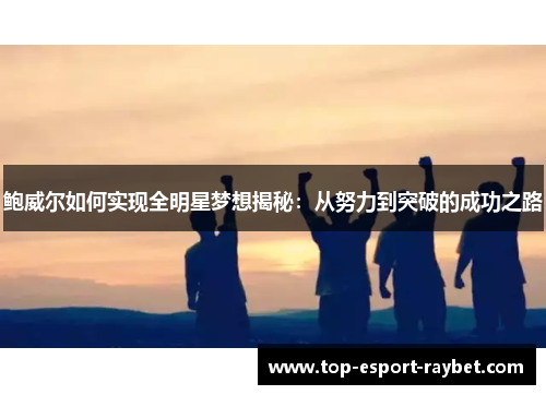 鲍威尔如何实现全明星梦想揭秘：从努力到突破的成功之路