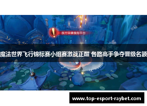 魔法世界飞行锦标赛小组赛激战正酣 各路高手争夺晋级名额