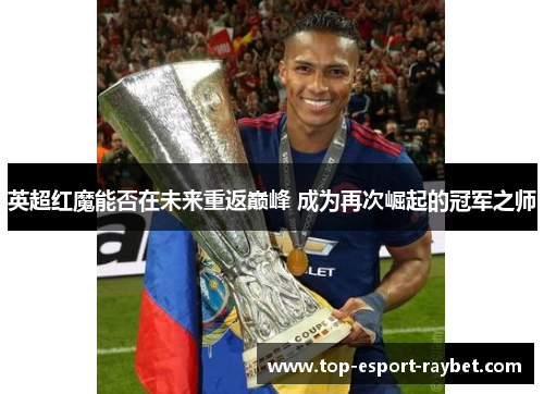 英超红魔能否在未来重返巅峰 成为再次崛起的冠军之师