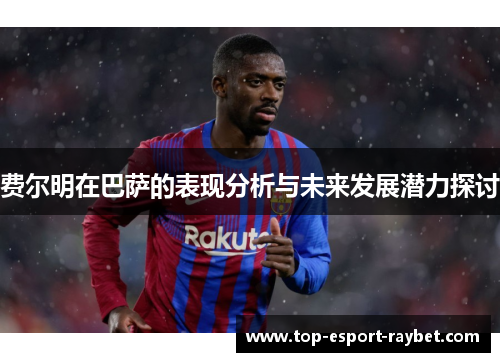 费尔明在巴萨的表现分析与未来发展潜力探讨