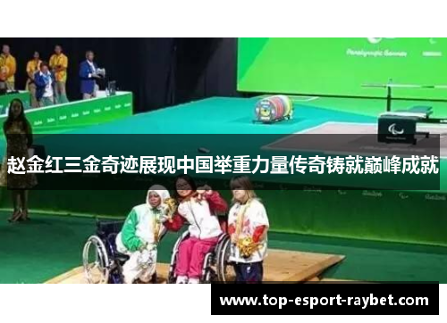 赵金红三金奇迹展现中国举重力量传奇铸就巅峰成就