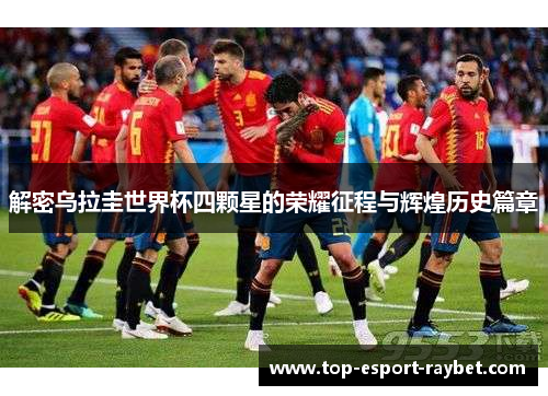 解密乌拉圭世界杯四颗星的荣耀征程与辉煌历史篇章
