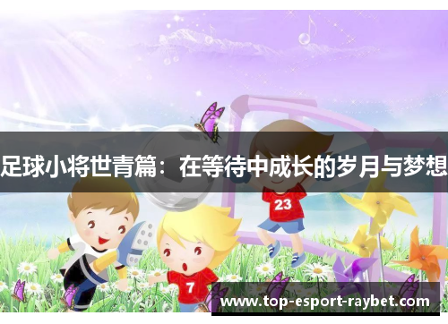 足球小将世青篇:在等待中成长的岁月与梦想 足球小将世青篇:在等待中成长的岁月与梦想