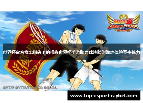 世界杯官方推出指尖上的精彩世界杯手游助力球迷随时随地体验赛事魅力 世界杯官方推出指尖上的精彩世界杯手游助力球迷随时随地体验赛事魅力