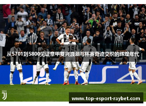 从5701到5800见证意甲复兴浪潮与杯赛奇迹交织的辉煌年代