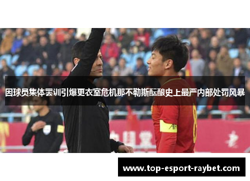 因球员集体罢训引爆更衣室危机那不勒斯酝酿史上最严内部处罚风暴