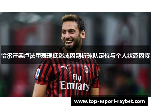 恰尔汗奥卢法甲表现低迷成因剖析球队定位与个人状态因素 恰尔汗奥卢法甲表现低迷成因剖析球队定位与个人状态因素