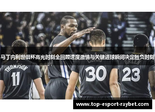马丁内利世俱杯高光时刻全回顾速度激情与关键进球瞬间决定胜负时刻 马丁内利世俱杯高光时刻全回顾速度激情与关键进球瞬间决定胜负时刻