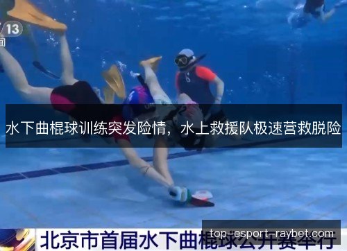 水下曲棍球训练突发险情,水上救援队极速营救脱险 水下曲棍球训练突发险情,水上救援队极速营救脱险