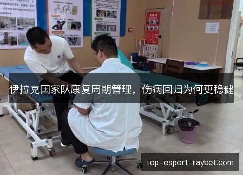 伊拉克国家队康复周期管理，伤病回归为何更稳健